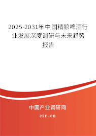 2025-2031年中國精釀啤酒行業(yè)發(fā)展深度調(diào)研與未來趨勢報(bào)告 2025-2031年中國精釀啤酒行業(yè)發(fā)展深度調(diào)研與未來趨勢報(bào)告