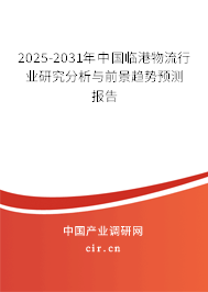 2025-2031年中國臨港物流行業(yè)研究分析與前景趨勢預(yù)測報告 2025-2031年中國臨港物流行業(yè)研究分析與前景趨勢預(yù)測報告