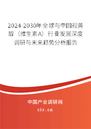2024-2030年全球與中國視黃醇(維生素A)行業(yè)發(fā)展深度調研與未來趨勢分析報告 2024-2030年全球與中國視黃醇(維生素A)行業(yè)發(fā)展深度調研與未來趨勢分析報告
