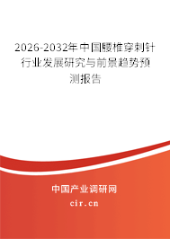 2026-2032年中國腰椎穿刺針行業(yè)發(fā)展研究與前景趨勢預(yù)測報告 2026-2032年中國腰椎穿刺針行業(yè)發(fā)展研究與前景趨勢預(yù)測報告