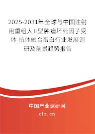 2025-2031年全球與中國注射用重組人II型腫瘤壞死因子受體-抗體融合蛋白行業(yè)發(fā)展調(diào)研及前景趨勢報告 2025-2031年全球與中國注射用重組人II型腫瘤壞死因子受體-抗體融合蛋白行業(yè)發(fā)展調(diào)研及前景趨勢報告
