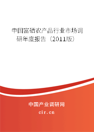 中國富硒農(nóng)產(chǎn)品行業(yè)市場調(diào)研年度報告（2011版）