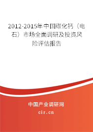 2012-2015年中國(guó)碳化鈣（電石）市場(chǎng)全面調(diào)研及投資風(fēng)險(xiǎn)評(píng)估報(bào)告