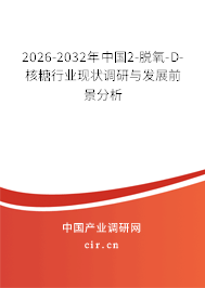 2026-2032年中國2-脫氧-D-核糖行業(yè)現(xiàn)狀調(diào)研與發(fā)展前景分析 2026-2032年中國2-脫氧-D-核糖行業(yè)現(xiàn)狀調(diào)研與發(fā)展前景分析