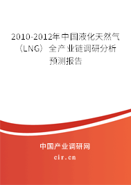 2010-2012年中國液化天然氣（LNG）全產(chǎn)業(yè)鏈調(diào)研分析預(yù)測報告