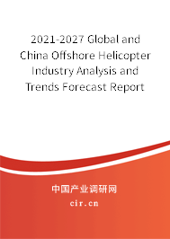 2021-2027 Global and China Offshore Helicopter Industry Analysis and Trends Forecast Report