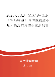 2025-2031年全球與中國3-（N-嗎啉基）丙磺酸鈉鹽市場分析及前景趨勢預(yù)測報告