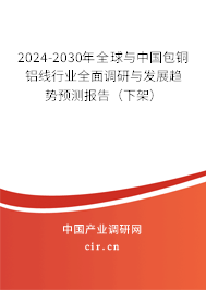 2024-2030年全球與中國包銅鋁線行業(yè)全面調(diào)研與發(fā)展趨勢預(yù)測報告（下架）