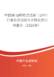 中國柴油顆粒過濾器(DPF)行業(yè)現(xiàn)狀調(diào)研與市場前景分析報(bào)告(2026年) 中國柴油顆粒過濾器(DPF)行業(yè)現(xiàn)狀調(diào)研與市場前景分析報(bào)告(2026年)