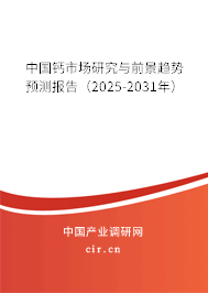 中國鈣市場研究與前景趨勢預測報告（2025-2031年）