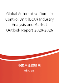 Global Automotive Domain Control Unit (DCU) Industry Analysis and Market Outlook Report 2020-2026