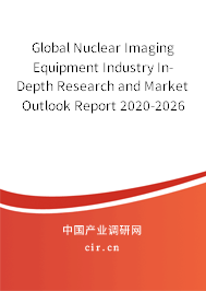 Global Nuclear Imaging Equipment Industry In-Depth Research and Market Outlook Report 2020-2026