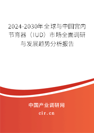 2024-2030年全球與中國宮內(nèi)節(jié)育器(IUD)市場全面調(diào)研與發(fā)展趨勢分析報告 2024-2030年全球與中國宮內(nèi)節(jié)育器(IUD)市場全面調(diào)研與發(fā)展趨勢分析報告