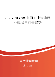 2026-2032年中國工業(yè)豬油行業(yè)現(xiàn)狀與前景趨勢
