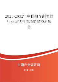 2026-2032年中國機車刮雨器行業(yè)現(xiàn)狀與市場前景預測報告