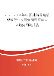 2025-2031年中國建筑幕墻鋁塑板行業(yè)發(fā)展全面調(diào)研與未來趨勢預(yù)測報告