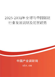 2025-2031年全球與中國鋸鏈行業(yè)發(fā)展調(diào)研及前景趨勢