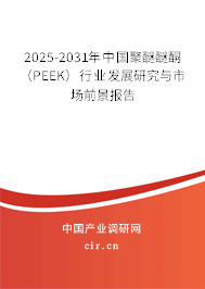 2025-2031年中國(guó)聚醚醚酮(PEEK)行業(yè)發(fā)展研究與市場(chǎng)前景報(bào)告 2025-2031年中國(guó)聚醚醚酮(PEEK)行業(yè)發(fā)展研究與市場(chǎng)前景報(bào)告
