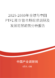2025-2030年全球與中國PTFE液冷管市場現(xiàn)狀調(diào)研及發(fā)展前景趨勢分析報告