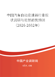 中國汽車自動變速器行業(yè)現(xiàn)狀調(diào)研與前景趨勢預(yù)測（2026-2032年）