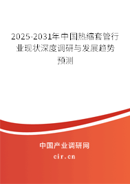 2025-2031年中國(guó)熱縮套管行業(yè)現(xiàn)狀深度調(diào)研與發(fā)展趨勢(shì)預(yù)測(cè)