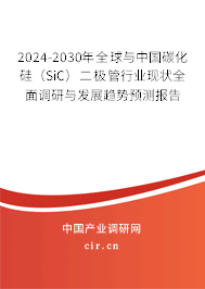 2024-2030年全球與中國碳化硅（SiC）二極管行業(yè)現(xiàn)狀全面調(diào)研與發(fā)展趨勢預(yù)測報告