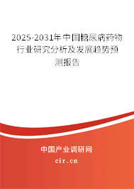 2025-2031年中國糖尿病藥物行業(yè)研究分析及發(fā)展趨勢預測報告