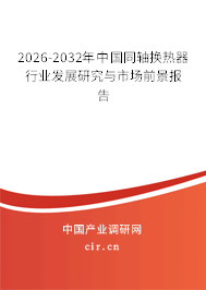 2026-2032年中國同軸換熱器行業(yè)發(fā)展研究與市場前景報(bào)告 2026-2032年中國同軸換熱器行業(yè)發(fā)展研究與市場前景報(bào)告