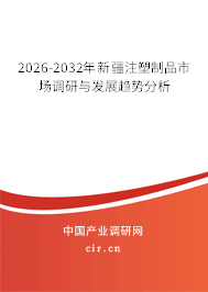 2026-2032年新疆注塑制品市場調(diào)研與發(fā)展趨勢分析