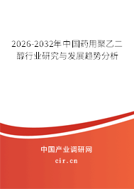 2026-2032年中國(guó)藥用聚乙二醇行業(yè)研究與發(fā)展趨勢(shì)分析 2026-2032年中國(guó)藥用聚乙二醇行業(yè)研究與發(fā)展趨勢(shì)分析