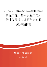 2024-2030年全球與中國液晶背光單元（基本邏輯單位）行業(yè)發(fā)展深度調(diào)研與未來趨勢分析報告