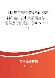 中國用于紙漿和造紙的驅(qū)動器和電機行業(yè)發(fā)展研究與市場前景分析報告(2025-2031年) 中國用于紙漿和造紙的驅(qū)動器和電機行業(yè)發(fā)展研究與市場前景分析報告(2025-2031年)