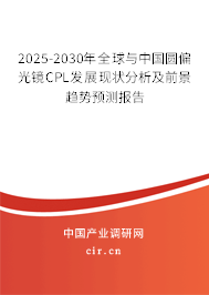 2025-2030年全球與中國圓偏光鏡CPL發(fā)展現(xiàn)狀分析及前景趨勢預(yù)測報(bào)告