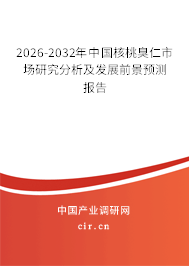 2026-2032年中國核桃臭仁市場研究分析及發(fā)展前景預測報告 2026-2032年中國核桃臭仁市場研究分析及發(fā)展前景預測報告