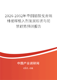 2025-2031年中國(guó)醋酸戈舍瑞林緩釋植入劑發(fā)展現(xiàn)狀與前景趨勢(shì)預(yù)測(cè)報(bào)告 2025-2031年中國(guó)醋酸戈舍瑞林緩釋植入劑發(fā)展現(xiàn)狀與前景趨勢(shì)預(yù)測(cè)報(bào)告