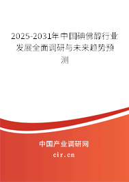 2025-2031年中國碘佛醇行業(yè)發(fā)展全面調研與未來趨勢預測