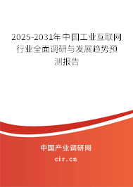 2025-2031年中國工業(yè)互聯(lián)網(wǎng)行業(yè)全面調(diào)研與發(fā)展趨勢預測報告