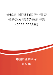 全球與中國琥珀酸行業(yè)調查分析及發(fā)展趨勢預測報告(2022-2028年) 全球與中國琥珀酸行業(yè)調查分析及發(fā)展趨勢預測報告(2022-2028年)