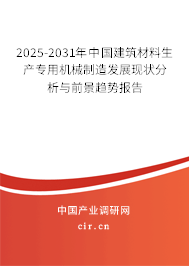 2025-2031年中國建筑材料生產(chǎn)專用機械制造發(fā)展現(xiàn)狀分析與前景趨勢報告