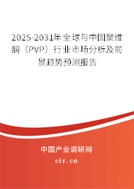 2025-2031年全球與中國聚維酮（PVP）行業(yè)市場分析及前景趨勢預(yù)測報告