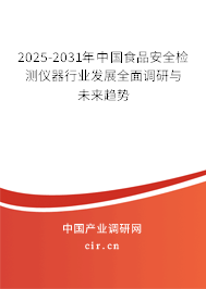 2025-2031年中國食品安全檢測儀器行業(yè)發(fā)展全面調(diào)研與未來趨勢