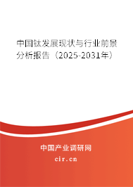 中國(guó)鈦發(fā)展現(xiàn)狀與行業(yè)前景分析報(bào)告(2025-2031年) 中國(guó)鈦發(fā)展現(xiàn)狀與行業(yè)前景分析報(bào)告(2025-2031年)