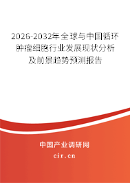 2026-2032年全球與中國(guó)循環(huán)腫瘤細(xì)胞行業(yè)發(fā)展現(xiàn)狀分析及前景趨勢(shì)預(yù)測(cè)報(bào)告 2026-2032年全球與中國(guó)循環(huán)腫瘤細(xì)胞行業(yè)發(fā)展現(xiàn)狀分析及前景趨勢(shì)預(yù)測(cè)報(bào)告