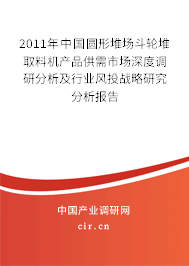 2011年中國圓形堆場斗輪堆取料機(jī)產(chǎn)品供需市場深度調(diào)研分析及行業(yè)風(fēng)投戰(zhàn)略研究分析報(bào)告 2011年中國圓形堆場斗輪堆取料機(jī)產(chǎn)品供需市場深度調(diào)研分析及行業(yè)風(fēng)投戰(zhàn)略研究分析報(bào)告