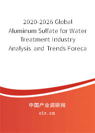 2020-2026 Global Aluminum Sulfate for Water Treatment Industry Analysis and Trends Forecast Report 2020-2026 Global Aluminum Sulfate for Water Treatment Industry Analysis and Trends Forecast Report