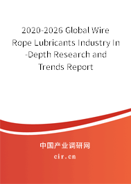2020-2026 Global Wire Rope Lubricants Industry In-Depth Research and Trends Report