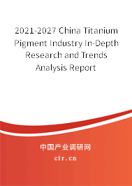 2021-2027 China Titanium Pigment Industry In-Depth Research and Trends Analysis Report 2021-2027 China Titanium Pigment Industry In-Depth Research and Trends Analysis Report