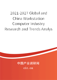 2021-2027 Global and China Workstation Computer Industry Research and Trends Analysis Report