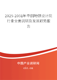 2025-2031年中國地鐵設(shè)計院行業(yè)全面調(diào)研及發(fā)展趨勢報告