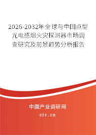 2026-2032年全球與中國點型光電感煙火災探測器市場調(diào)查研究及前景趨勢分析報告 2026-2032年全球與中國點型光電感煙火災探測器市場調(diào)查研究及前景趨勢分析報告